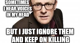 SOMETIMES I HEAR VOICES IN MY HEAD BUT I JUST IGNORE THEM AND KEEP ON KILLING | made w/ Imgflip meme maker