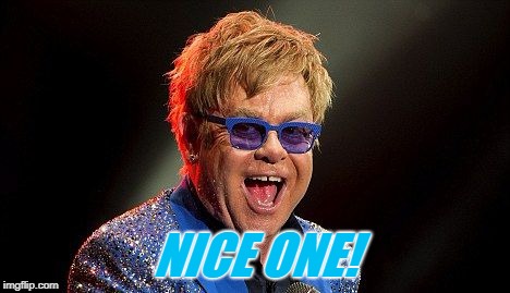 Elton JOhn | NICE ONE! | image tagged in elton john | made w/ Imgflip meme maker