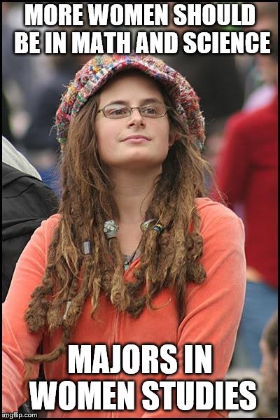 College Liberal Meme | MORE WOMEN SHOULD BE IN MATH AND SCIENCE; MAJORS IN WOMEN STUDIES | image tagged in memes,college liberal | made w/ Imgflip meme maker
