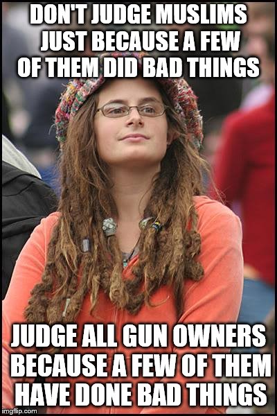 College Liberal Meme | DON'T JUDGE MUSLIMS JUST BECAUSE A FEW OF THEM DID BAD THINGS; JUDGE ALL GUN OWNERS BECAUSE A FEW OF THEM HAVE DONE BAD THINGS | image tagged in memes,college liberal | made w/ Imgflip meme maker