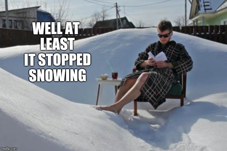 WELL AT LEAST IT STOPPED SNOWING | made w/ Imgflip meme maker