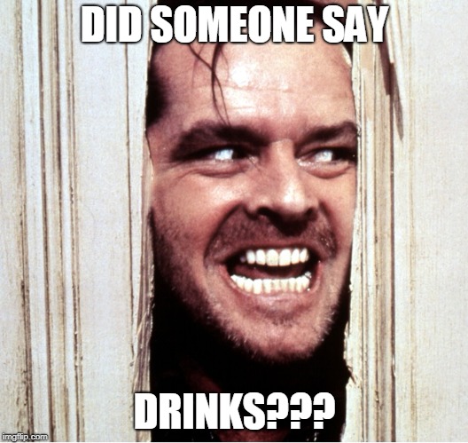 Here's Johny | DID SOMEONE SAY; DRINKS??? | image tagged in here's johny | made w/ Imgflip meme maker