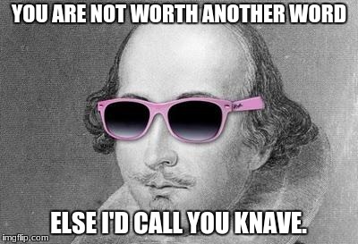 Shakespeare | YOU ARE NOT WORTH ANOTHER WORD; ELSE I'D CALL YOU KNAVE. | image tagged in shakespeare | made w/ Imgflip meme maker