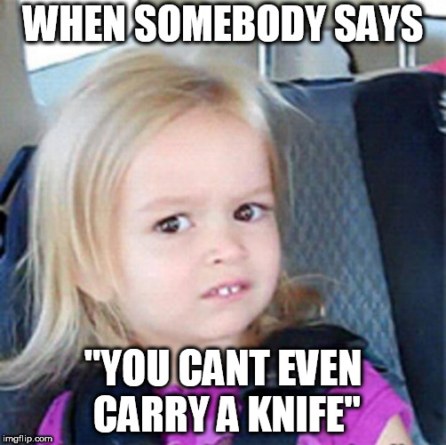 Confused Little Girl | WHEN SOMEBODY SAYS; "YOU CANT EVEN CARRY A KNIFE" | image tagged in confused little girl | made w/ Imgflip meme maker