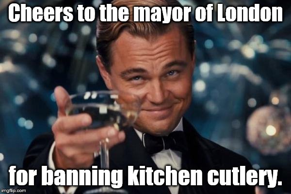 Leonardo Dicaprio Cheers Meme | Cheers to the mayor of London; for banning kitchen cutlery. | image tagged in memes,leonardo dicaprio cheers | made w/ Imgflip meme maker