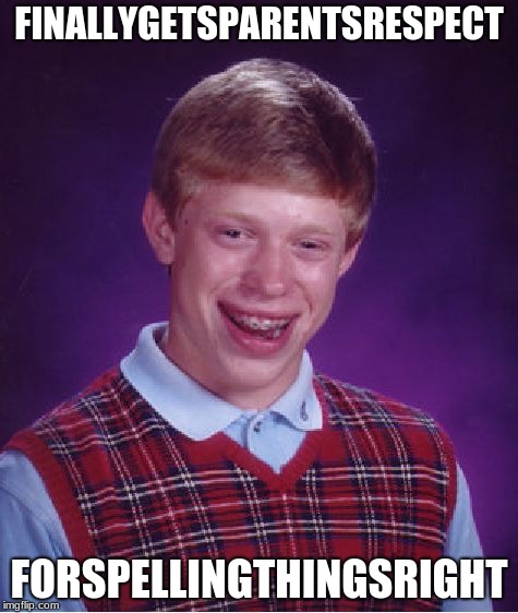 spacing out | FINALLYGETSPARENTSRESPECT; FORSPELLINGTHINGSRIGHT | image tagged in memes,bad luck brian,grammar | made w/ Imgflip meme maker