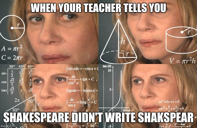 Calculating meme | WHEN YOUR TEACHER TELLS YOU; SHAKESPEARE DIDN'T WRITE SHAKSPEAR | image tagged in calculating meme | made w/ Imgflip meme maker