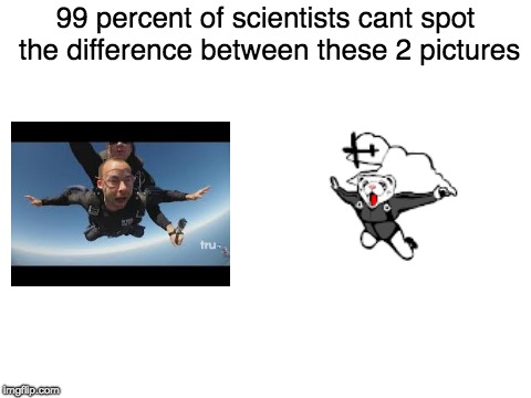 Bweb | 99 percent of scientists cant spot the difference between these 2 pictures | image tagged in blank white template,screaming ferret,murr,impracticaljokers,memes,skydiving | made w/ Imgflip meme maker