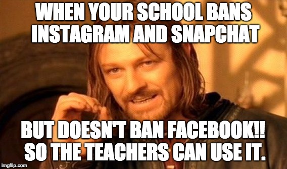 One Does Not Simply Meme | WHEN YOUR SCHOOL BANS INSTAGRAM AND SNAPCHAT; BUT DOESN'T BAN FACEBOOK!! SO THE TEACHERS CAN USE IT. | image tagged in memes,one does not simply | made w/ Imgflip meme maker