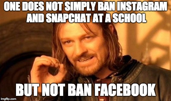 One Does Not Simply | ONE DOES NOT SIMPLY BAN INSTAGRAM AND SNAPCHAT AT A SCHOOL; BUT NOT BAN FACEBOOK | image tagged in memes,one does not simply | made w/ Imgflip meme maker