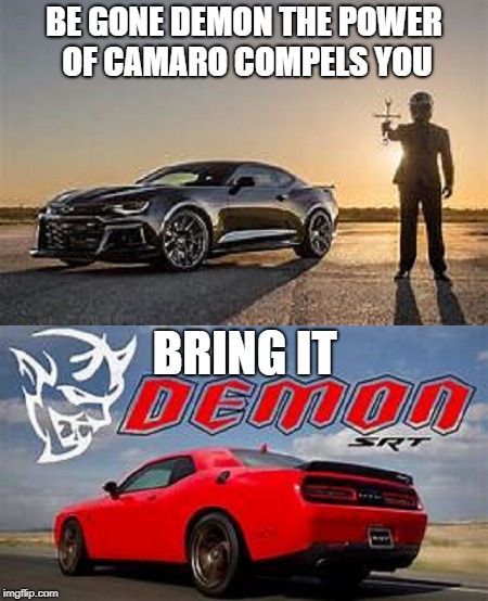 Exorcist versus Demon | BE GONE DEMON THE POWER OF CAMARO COMPELS YOU; BRING IT | image tagged in car memes,cars | made w/ Imgflip meme maker