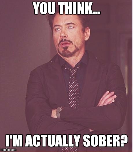 Face You Make Robert Downey Jr | YOU THINK... I'M ACTUALLY SOBER? | image tagged in memes,face you make robert downey jr | made w/ Imgflip meme maker