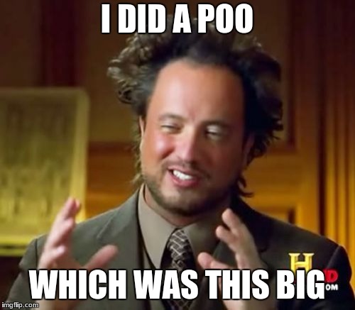 This big | I DID A POO; WHICH WAS THIS BIG | image tagged in memes,ancient aliens,poop | made w/ Imgflip meme maker