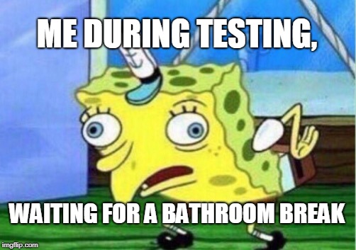 Mocking Spongebob Meme | ME DURING TESTING, WAITING FOR A BATHROOM BREAK | image tagged in memes,mocking spongebob | made w/ Imgflip meme maker