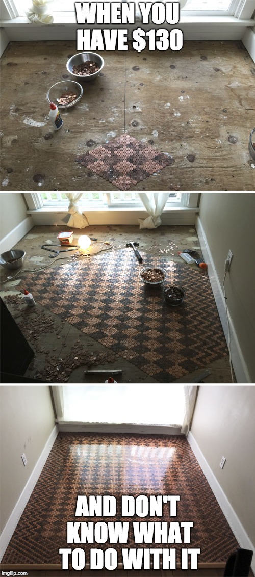 Penny rug | WHEN YOU HAVE $130; AND DON'T KNOW WHAT TO DO WITH IT | image tagged in memes | made w/ Imgflip meme maker