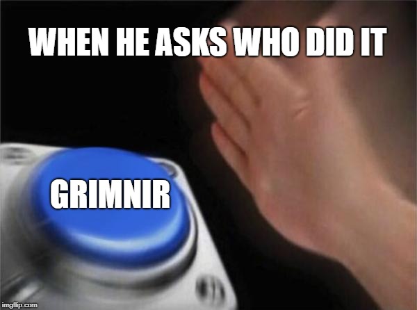 Blank Nut Button Meme | WHEN HE ASKS WHO DID IT; GRIMNIR | image tagged in memes,blank nut button | made w/ Imgflip meme maker