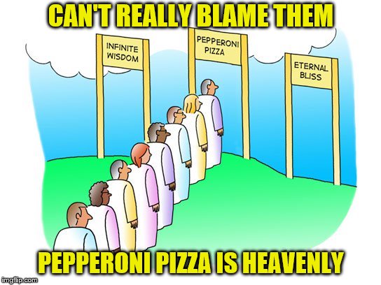 Is it really a contest? |  CAN'T REALLY BLAME THEM; PEPPERONI PIZZA IS HEAVENLY | image tagged in memes,pepperoni pizza,heaven,waiting in line | made w/ Imgflip meme maker