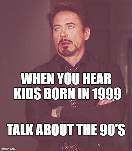 1999 Kids | WHEN YOU HEAR KIDS BORN IN 1999; TALK ABOUT THE 90'S | image tagged in memes,face you make robert downey jr | made w/ Imgflip meme maker