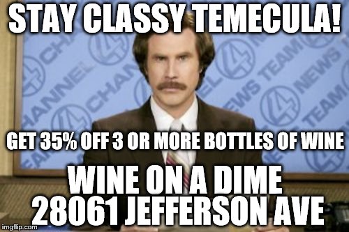 Ron Burgundy Meme | STAY CLASSY TEMECULA! GET 35% OFF 3 OR MORE BOTTLES OF WINE; WINE ON A DIME; 28061 JEFFERSON AVE | image tagged in memes,ron burgundy | made w/ Imgflip meme maker