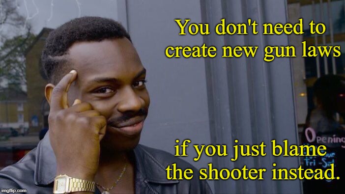 Yes, folks, it's that simple!  | You don't need to create new gun laws; if you just blame the shooter instead. | image tagged in memes,roll safe think about it,gun control | made w/ Imgflip meme maker