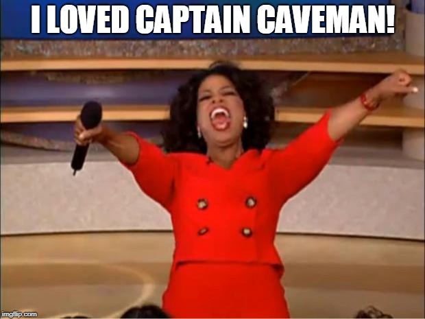 Oprah You Get A Meme | I LOVED CAPTAIN CAVEMAN! | image tagged in memes,oprah you get a | made w/ Imgflip meme maker