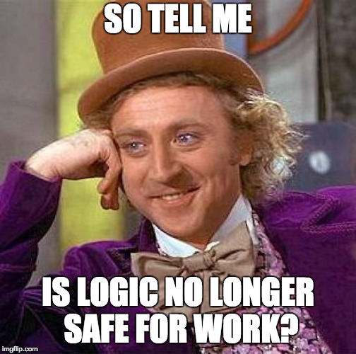 Creepy Condescending Wonka Meme | SO TELL ME IS LOGIC NO LONGER SAFE FOR WORK? | image tagged in memes,creepy condescending wonka | made w/ Imgflip meme maker