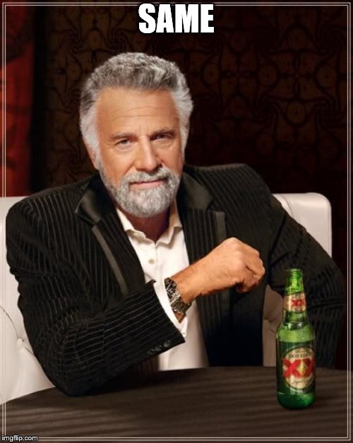 The Most Interesting Man In The World Meme | SAME | image tagged in memes,the most interesting man in the world | made w/ Imgflip meme maker