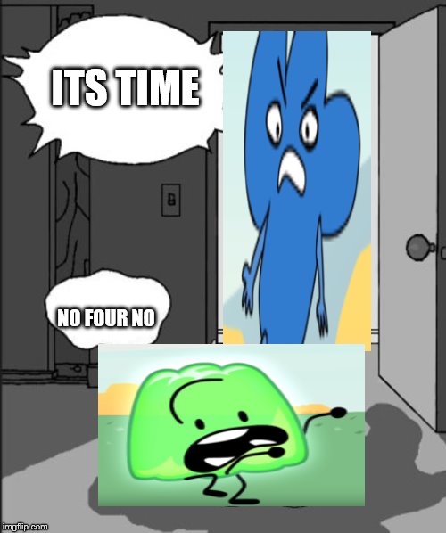 ITS TIME | ITS TIME; NO FOUR NO | image tagged in its time | made w/ Imgflip meme maker