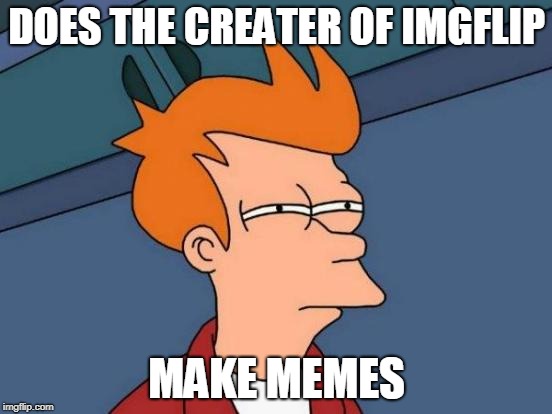 Futurama Fry | DOES THE CREATER OF IMGFLIP; MAKE MEMES | image tagged in memes,futurama fry | made w/ Imgflip meme maker