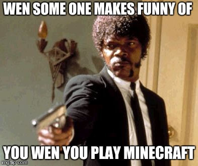 Say That Again I Dare You | WEN SOME ONE MAKES FUNNY OF; YOU WEN YOU PLAY MINECRAFT | image tagged in memes,say that again i dare you | made w/ Imgflip meme maker