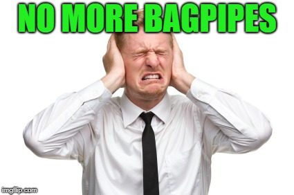 NO MORE BAGPIPES | made w/ Imgflip meme maker