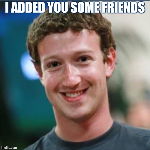 I ADDED YOU SOME FRIENDS | made w/ Imgflip meme maker