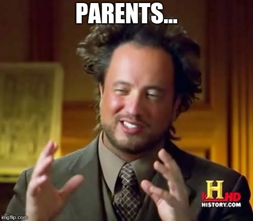 Ancient Aliens | PARENTS... | image tagged in memes,ancient aliens | made w/ Imgflip meme maker
