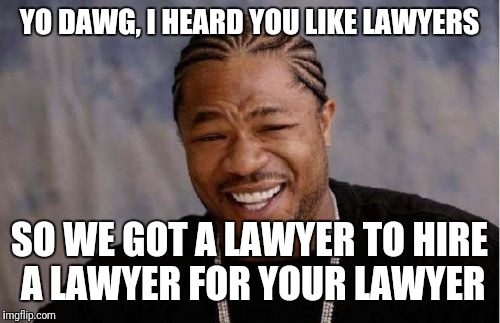 Yo Dawg Heard You Meme | YO DAWG, I HEARD YOU LIKE LAWYERS; SO WE GOT A LAWYER TO HIRE A LAWYER FOR YOUR LAWYER | image tagged in memes,yo dawg heard you | made w/ Imgflip meme maker