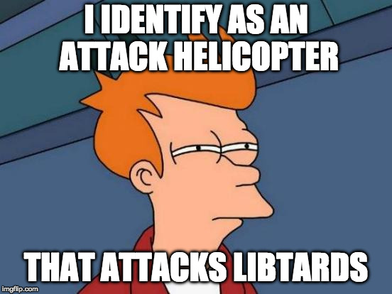 Futurama Fry Meme | I IDENTIFY AS AN ATTACK HELICOPTER THAT ATTACKS LIBTARDS | image tagged in memes,futurama fry | made w/ Imgflip meme maker