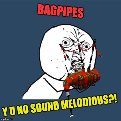 BAGPIPES Y U NO SOUND MELODIOUS?! | made w/ Imgflip meme maker