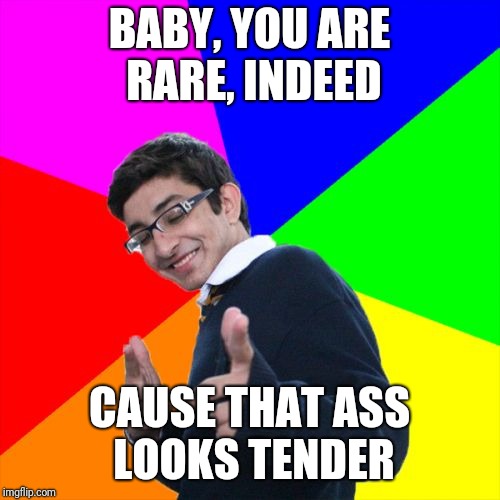 Subtle Pickup Liner Meme | BABY, YOU ARE RARE, INDEED; CAUSE THAT ASS LOOKS TENDER | image tagged in memes,subtle pickup liner | made w/ Imgflip meme maker