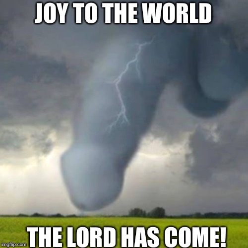 Dick storm | JOY TO THE WORLD; THE LORD HAS COME! | image tagged in dick storm | made w/ Imgflip meme maker