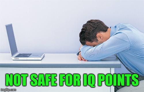 NOT SAFE FOR IQ POINTS | made w/ Imgflip meme maker