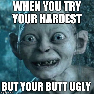 Gollum | WHEN YOU TRY YOUR HARDEST; BUT YOUR BUTT UGLY | image tagged in memes,gollum | made w/ Imgflip meme maker
