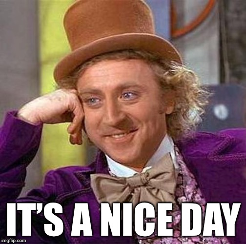 Creepy Condescending Wonka Meme | IT’S A NICE DAY | image tagged in memes,creepy condescending wonka | made w/ Imgflip meme maker