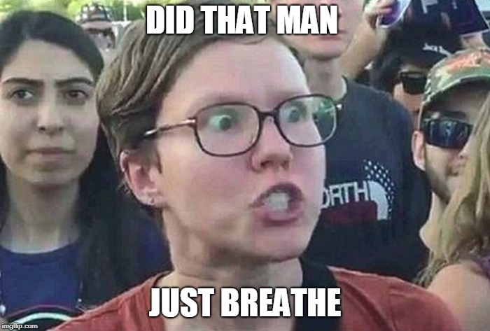 Triggered Liberal | DID THAT MAN; JUST BREATHE | image tagged in triggered liberal | made w/ Imgflip meme maker