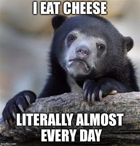 Confession Bear Meme | I EAT CHEESE LITERALLY ALMOST EVERY DAY | image tagged in memes,confession bear | made w/ Imgflip meme maker