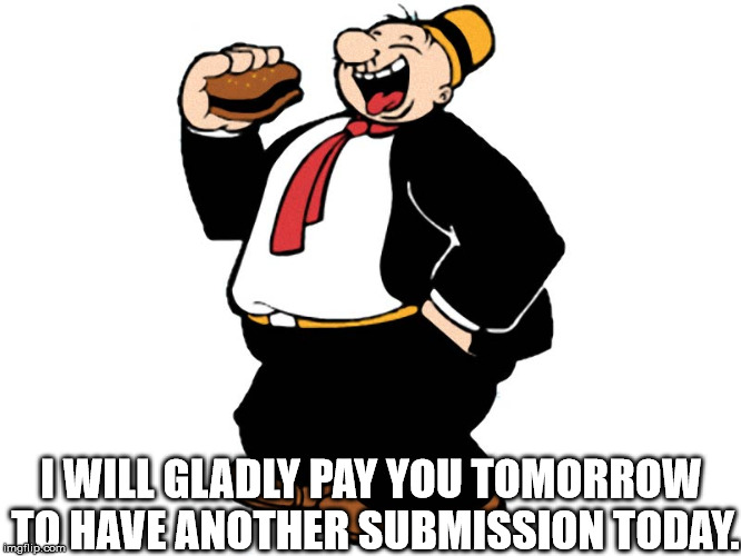 Just one, please? | I WILL GLADLY PAY YOU TOMORROW TO HAVE ANOTHER SUBMISSION TODAY. | image tagged in wimpy,submissions | made w/ Imgflip meme maker