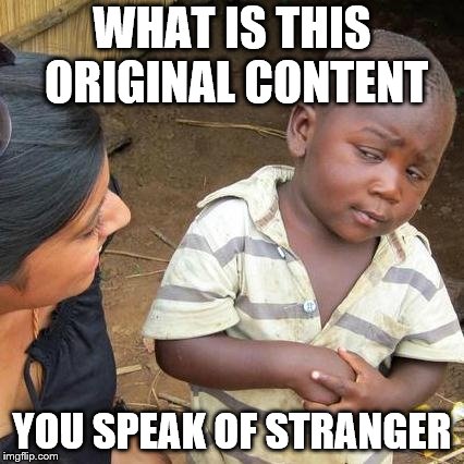 Third World Skeptical Kid Meme | WHAT IS THIS ORIGINAL CONTENT YOU SPEAK OF STRANGER | image tagged in memes,third world skeptical kid | made w/ Imgflip meme maker