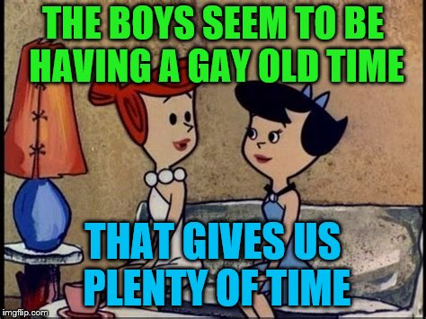 THE BOYS SEEM TO BE HAVING A GAY OLD TIME THAT GIVES US PLENTY OF TIME | made w/ Imgflip meme maker