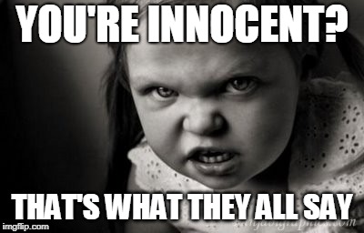 YOU'RE INNOCENT? THAT'S WHAT THEY ALL SAY | image tagged in alice malice,innocent,crime | made w/ Imgflip meme maker