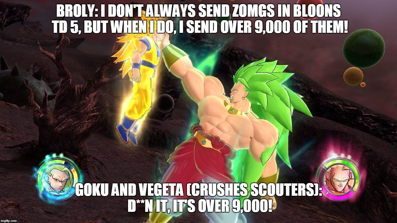 BROLY: I DON'T ALWAYS SEND ZOMGS IN BLOONS TD 5, BUT WHEN I DO, I SEND OVER 9,000 OF THEM! GOKU AND VEGETA (CRUSHES SCOUTERS): D**N IT, IT'S OVER 9,000! | image tagged in dbz | made w/ Imgflip meme maker