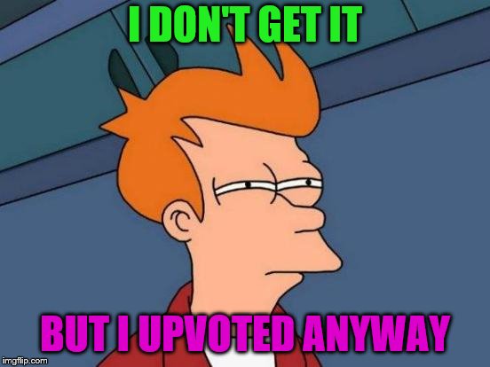 Futurama Fry Meme | I DON'T GET IT BUT I UPVOTED ANYWAY | image tagged in memes,futurama fry | made w/ Imgflip meme maker