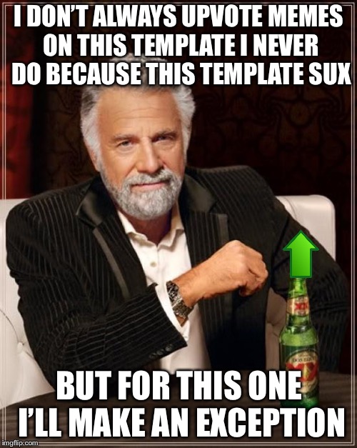 The Most Interesting Man In The World Meme | I DON’T ALWAYS UPVOTE MEMES ON THIS TEMPLATE I NEVER DO BECAUSE THIS TEMPLATE SUX BUT FOR THIS ONE I’LL MAKE AN EXCEPTION | image tagged in memes,the most interesting man in the world | made w/ Imgflip meme maker